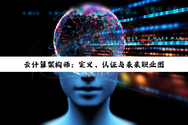 云计算架构师:定义、认证与未来职业图景