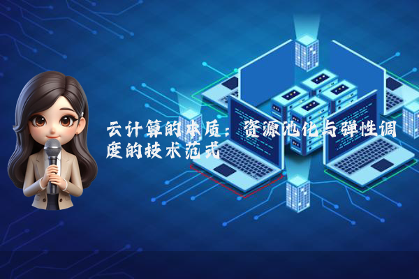 云计算的本质：资源池化与弹性调度的技术范式