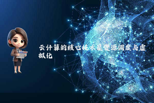 云计算的核心技术是资源调度与虚拟化
