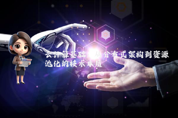 云计算基础：从分布式架构到资源池化的技术本质
