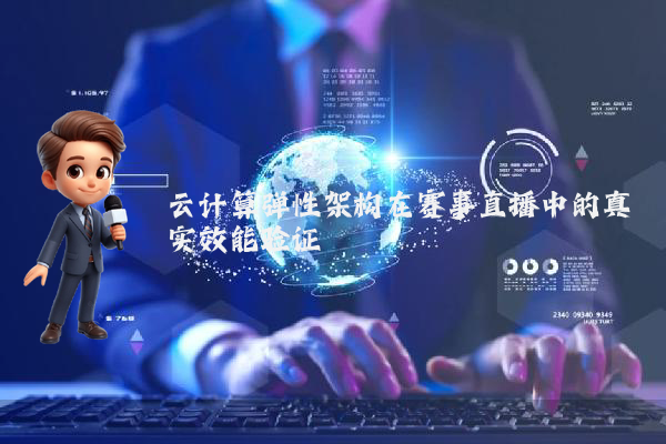 云计算弹性架构在赛事直播中的真实效能验证
